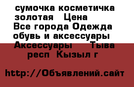 сумочка косметичка золотая › Цена ­ 300 - Все города Одежда, обувь и аксессуары » Аксессуары   . Тыва респ.,Кызыл г.